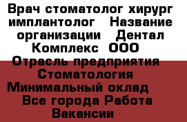 Врач стоматолог хирург-имплантолог › Название организации ­ Дентал-Комплекс, ООО › Отрасль предприятия ­ Стоматология › Минимальный оклад ­ 1 - Все города Работа » Вакансии   